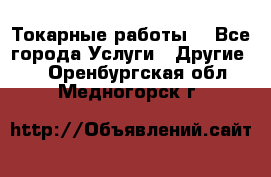 Токарные работы. - Все города Услуги » Другие   . Оренбургская обл.,Медногорск г.